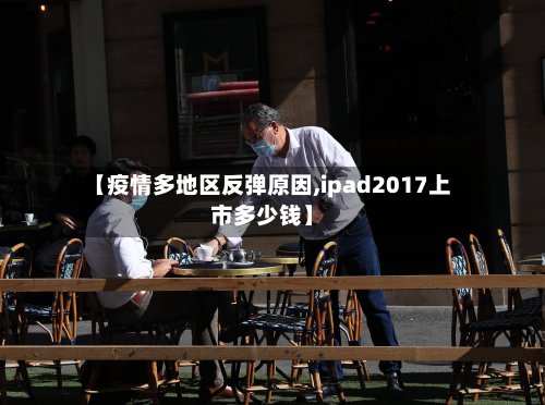 【疫情多地区反弹原因,ipad2017上市多少钱】