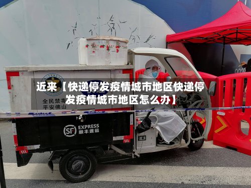 近来【快递停发疫情城市地区快递停发疫情城市地区怎么办】-第2张图片