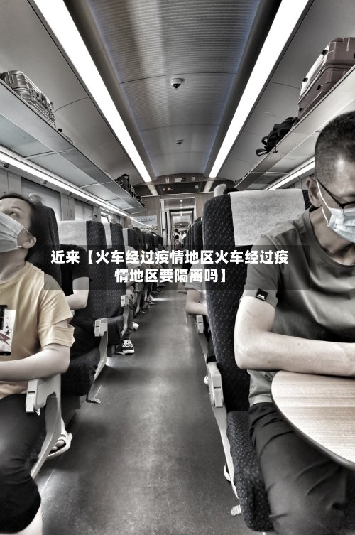 近来【火车经过疫情地区火车经过疫情地区要隔离吗】-第3张图片