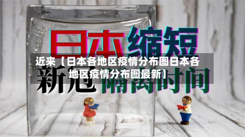 近来【日本各地区疫情分布图日本各地区疫情分布图最新】