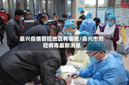 嘉兴疫情管控地区有哪些/嘉兴市新冠病毒最新消息