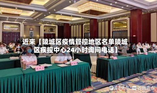 近来【陵城区疫情管控地区名单陵城区疾控中心24小时询问电话】