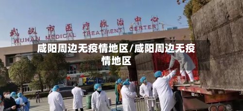 咸阳周边无疫情地区/咸阳周边无疫情地区-第2张图片