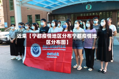 近来【宁都疫情地区分布宁都疫情地区分布图】-第2张图片