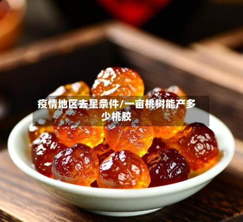 疫情地区去星条件/一亩桃树能产多少桃胶