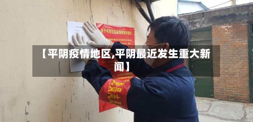 【平阴疫情地区,平阴最近发生重大新闻】-第2张图片