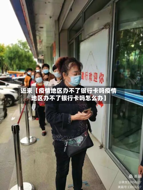 近来【疫情地区办不了银行卡吗疫情地区办不了银行卡吗怎么办】-第3张图片