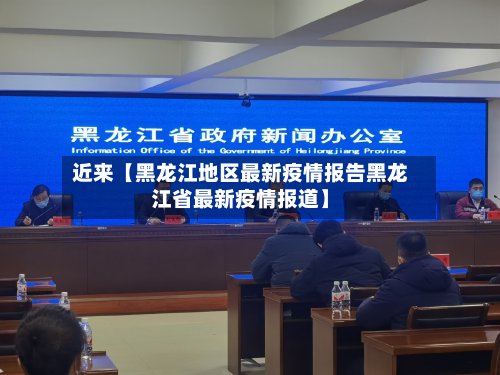 近来【黑龙江地区最新疫情报告黑龙江省最新疫情报道】