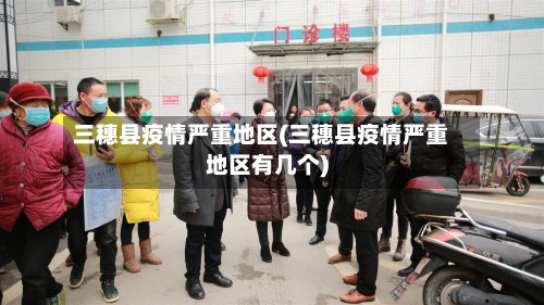 三穗县疫情严重地区(三穗县疫情严重地区有几个)-第2张图片
