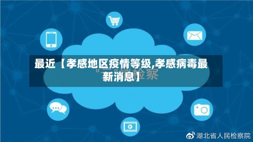 最近【孝感地区疫情等级,孝感病毒最新消息】