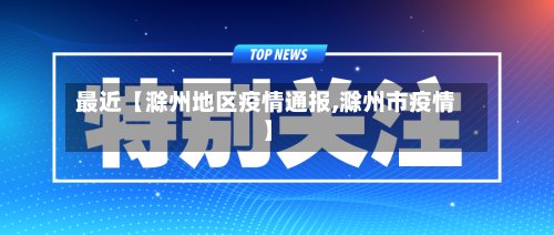 最近【滁州地区疫情通报,滁州市疫情】