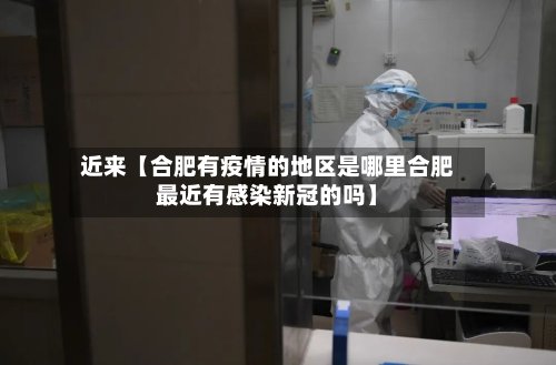 近来【合肥有疫情的地区是哪里合肥最近有感染新冠的吗】