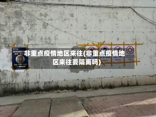 非重点疫情地区来往(非重点疫情地区来往要隔离吗)-第3张图片