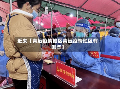 近来【青远疫情地区青远疫情地区有哪些】