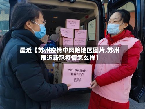 最近【苏州疫情中风险地区图片,苏州最近新冠疫情怎么样】