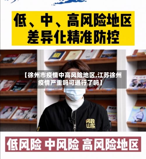【徐州市疫情中高风险地区,江苏徐州疫情严重吗可通行了吗】