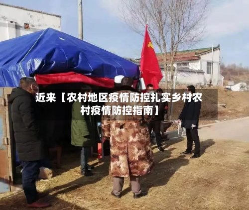 近来【农村地区疫情防控扎实乡村农村疫情防控指南】