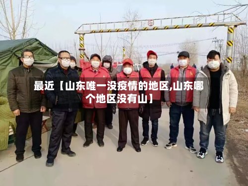 最近【山东唯一没疫情的地区,山东哪个地区没有山】-第2张图片