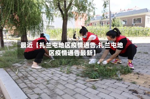 最近【扎兰屯地区疫情通告,扎兰屯地区疫情通告最新】