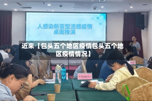 近来【包头五个地区疫情包头五个地区疫情情况】-第2张图片
