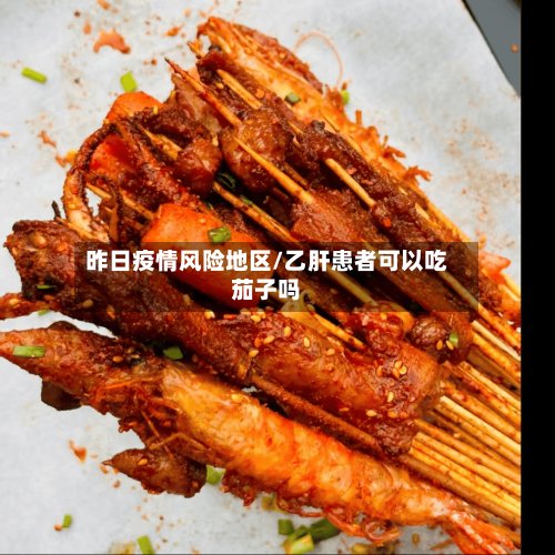 昨日疫情风险地区/乙肝患者可以吃茄子吗