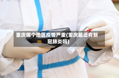 重庆哪个地区疫情严重(重庆最近有新冠肺炎吗)