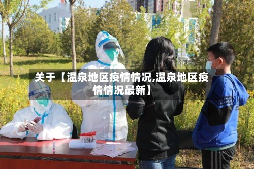 关于【温泉地区疫情情况,温泉地区疫情情况最新】