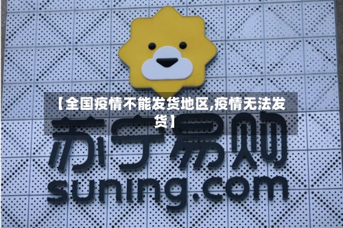 【全国疫情不能发货地区,疫情无法发货】