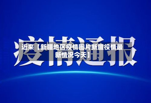近来【新疆地区疫情图片新疆役情最新情况今天】