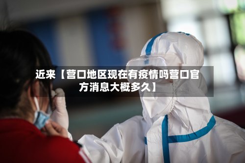 近来【营口地区现在有疫情吗营口官方消息大概多久】-第2张图片