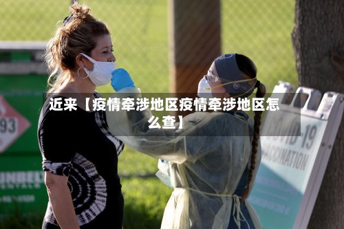 近来【疫情牵涉地区疫情牵涉地区怎么查】
