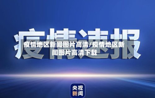 疫情地区新闻图片高清/疫情地区新闻图片高清下载