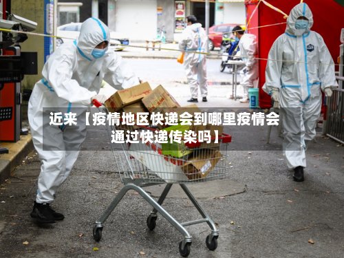 近来【疫情地区快递会到哪里疫情会通过快递传染吗】-第2张图片