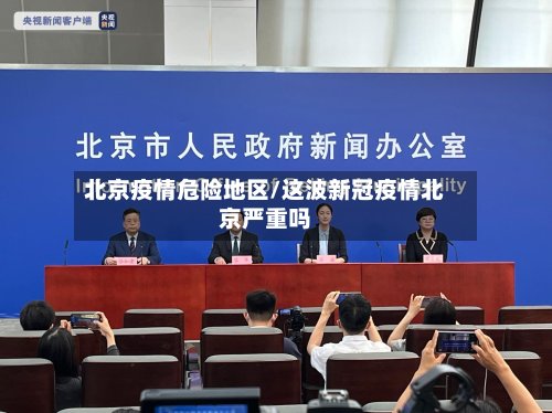 北京疫情危险地区/这波新冠疫情北京严重吗-第3张图片
