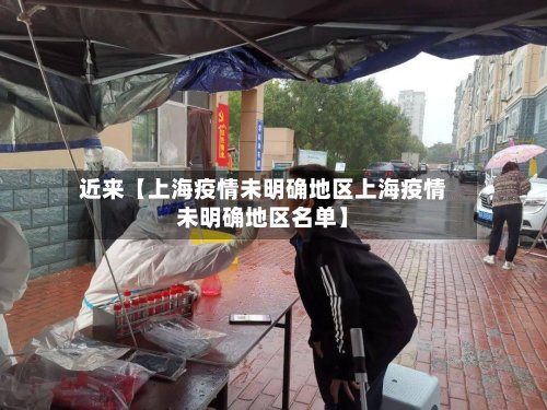 近来【上海疫情未明确地区上海疫情未明确地区名单】