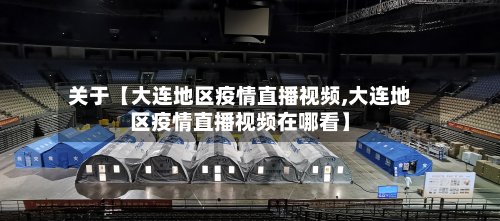 关于【大连地区疫情直播视频,大连地区疫情直播视频在哪看】