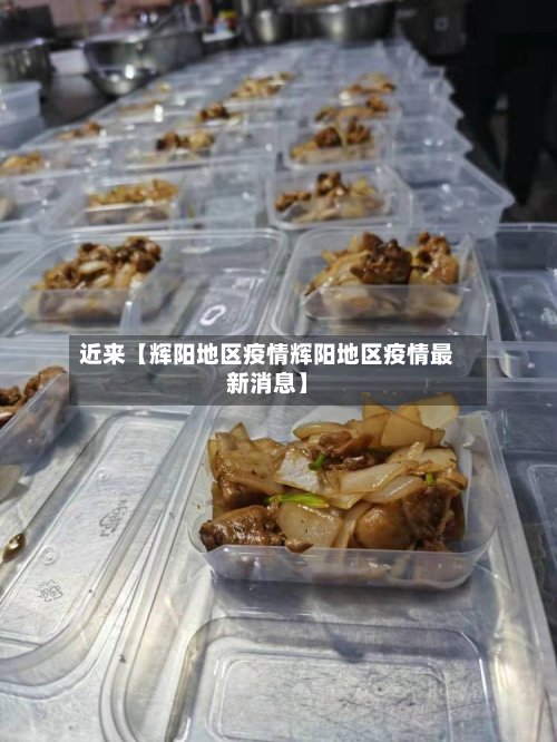 近来【辉阳地区疫情辉阳地区疫情最新消息】