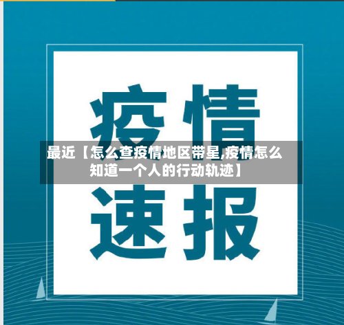 最近【怎么查疫情地区带星,疫情怎么知道一个人的行动轨迹】-第2张图片