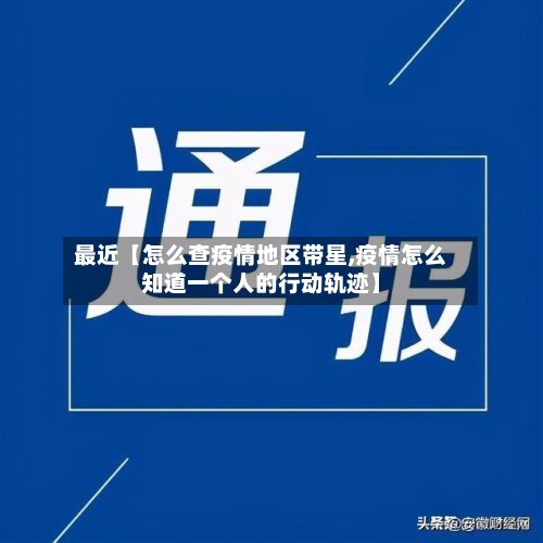 最近【怎么查疫情地区带星,疫情怎么知道一个人的行动轨迹】-第3张图片