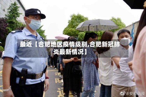最近【合肥地区疫情级别,合肥新冠肺炎最新情况】