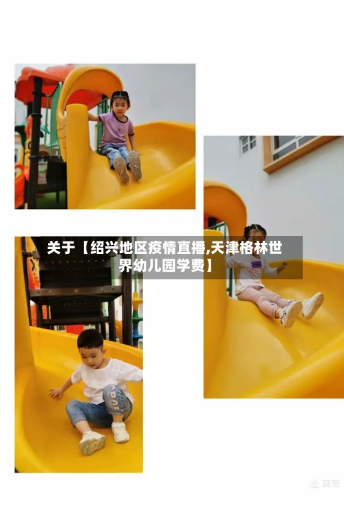 关于【绍兴地区疫情直播,天津格林世界幼儿园学费】-第2张图片