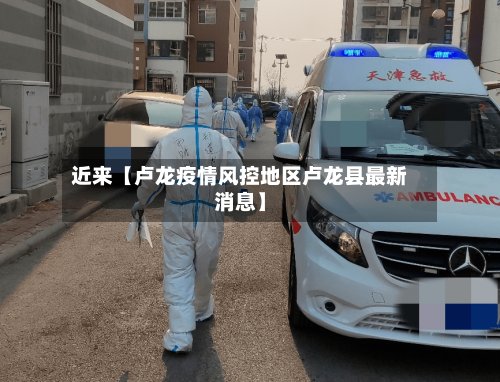 近来【卢龙疫情风控地区卢龙县最新消息】-第2张图片