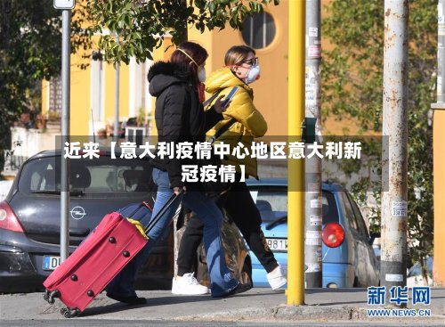 近来【意大利疫情中心地区意大利新冠疫情】-第2张图片