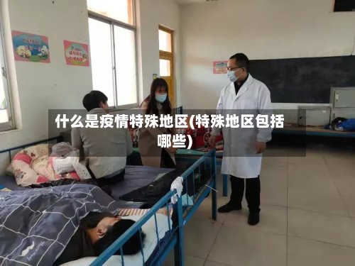 什么是疫情特殊地区(特殊地区包括哪些)