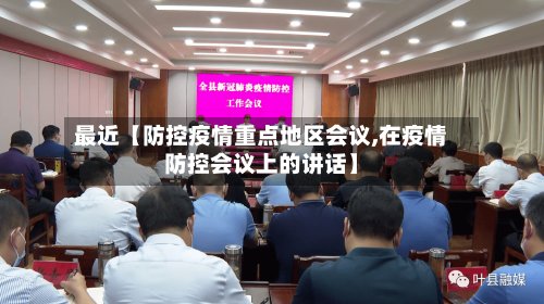 最近【防控疫情重点地区会议,在疫情防控会议上的讲话】-第3张图片