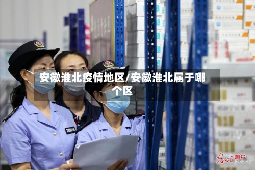 安徽淮北疫情地区/安徽淮北属于哪个区