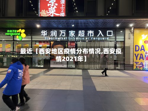 最近【西安地区疫情分布情况,西安疫情2021年】-第2张图片