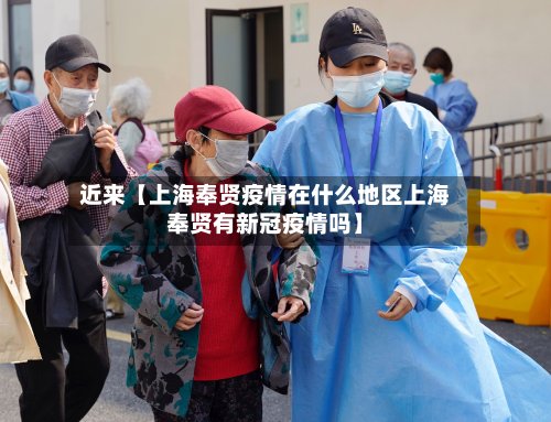 近来【上海奉贤疫情在什么地区上海奉贤有新冠疫情吗】