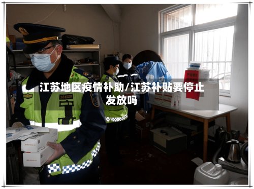 江苏地区疫情补助/江苏补贴要停止发放吗