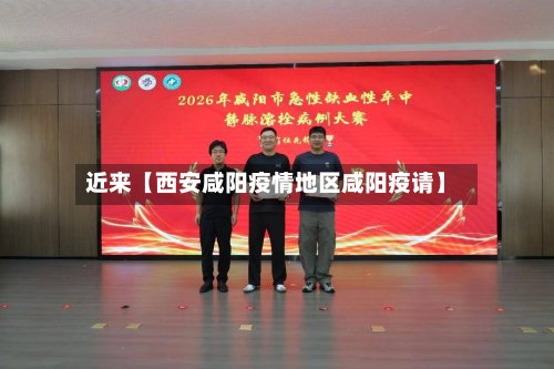 近来【西安咸阳疫情地区咸阳疫请】-第3张图片